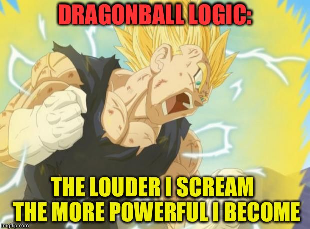 Dragonball Logic | DRAGONBALL LOGIC:; THE LOUDER I SCREAM  THE MORE POWERFUL I BECOME | image tagged in dbz1,dbz meme,vegeta | made w/ Imgflip meme maker