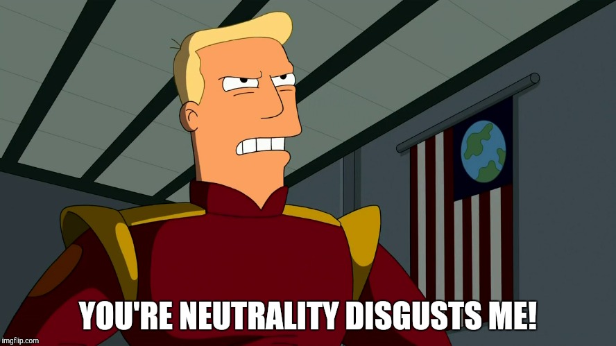 YOU'RE NEUTRALITY DISGUSTS ME! | made w/ Imgflip meme maker