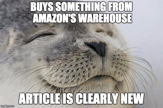 Satisfied Seal Meme | BUYS SOMETHING FROM AMAZON'S WAREHOUSE; ARTICLE IS CLEARLY NEW | image tagged in memes,satisfied seal,AdviceAnimals | made w/ Imgflip meme maker