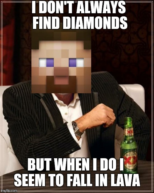 The Most Interesting Man In The World Meme | I DON'T ALWAYS FIND DIAMONDS; BUT WHEN I DO I SEEM TO FALL IN LAVA | image tagged in memes,the most interesting man in the world | made w/ Imgflip meme maker