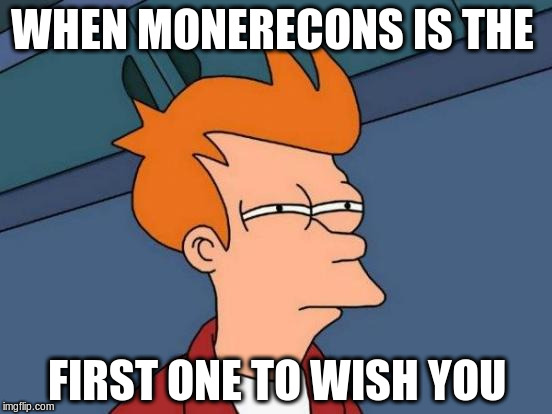 Futurama Fry | WHEN MONERECONS IS THE; FIRST ONE TO WISH YOU | image tagged in memes,futurama fry | made w/ Imgflip meme maker
