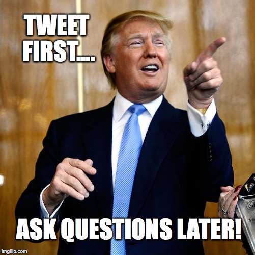 Donal Trump Birthday | TWEET FIRST.... ASK QUESTIONS LATER! | image tagged in donal trump birthday | made w/ Imgflip meme maker