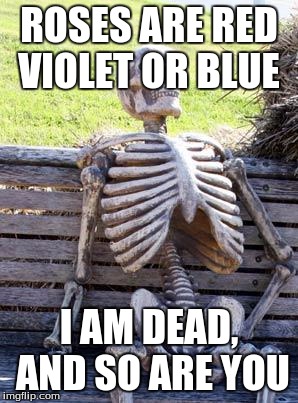 Every poem | ROSES ARE RED VIOLET OR BLUE; I AM DEAD, AND SO ARE YOU | image tagged in memes,waiting skeleton | made w/ Imgflip meme maker