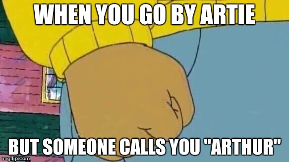 Arthur Fist | WHEN YOU GO BY ARTIE; BUT SOMEONE CALLS YOU "ARTHUR" | image tagged in memes,arthur fist | made w/ Imgflip meme maker