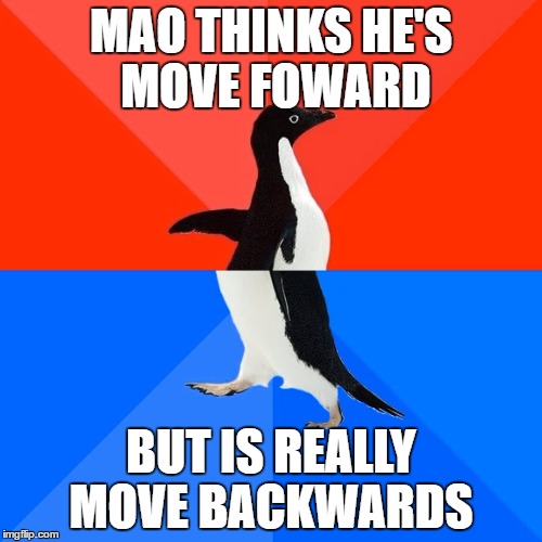 Socially Awesome Awkward Penguin | MAO THINKS HE'S MOVE FOWARD; BUT IS REALLY MOVE BACKWARDS | image tagged in memes,socially awesome awkward penguin | made w/ Imgflip meme maker