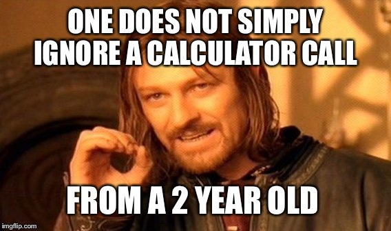 One Does Not Simply Meme | ONE DOES NOT SIMPLY IGNORE A CALCULATOR CALL FROM A 2 YEAR OLD | image tagged in memes,one does not simply | made w/ Imgflip meme maker