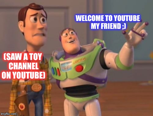 X, X Everywhere | WELCOME TO YOUTUBE MY FRIEND ;); (SAW A TOY CHANNEL ON YOUTUBE) | image tagged in memes,x x everywhere | made w/ Imgflip meme maker