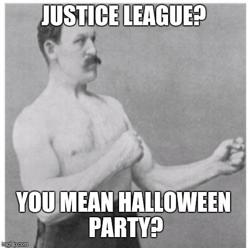 Overly Manly Man Meme | JUSTICE LEAGUE? YOU MEAN HALLOWEEN PARTY? | image tagged in memes,overly manly man | made w/ Imgflip meme maker