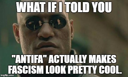 I'm not a Nazi, I Promise | WHAT IF I TOLD YOU; "ANTIFA" ACTUALLY MAKES FASCISM LOOK PRETTY COOL. | image tagged in memes,matrix morpheus,politics,antifa,fascism | made w/ Imgflip meme maker