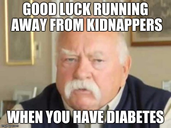 GOOD LUCK RUNNING AWAY FROM KIDNAPPERS WHEN YOU HAVE DIABETES | made w/ Imgflip meme maker