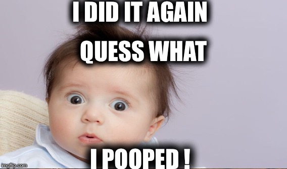 Poop | I DID IT AGAIN; QUESS WHAT; I POOPED ! | image tagged in poop,baby,again,funny,diarrhea | made w/ Imgflip meme maker