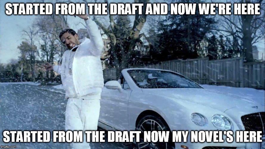 Drake Swag | STARTED FROM THE DRAFT AND NOW WE'RE HERE; STARTED FROM THE DRAFT NOW MY NOVEL'S HERE | image tagged in drake swag | made w/ Imgflip meme maker