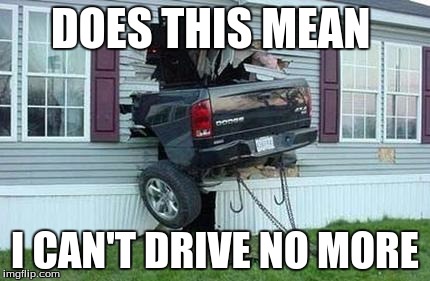funny car crash | DOES THIS MEAN; I CAN'T DRIVE NO MORE | image tagged in funny car crash | made w/ Imgflip meme maker