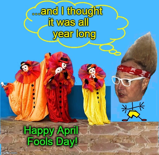 The April Fools Day Clowns | ...and I thought it was all     year long; Happy April Fools Day! | image tagged in vince vance,happy april fools day,april fool's day,send in the clowns,what if april fool's was all year long,vince vance and the | made w/ Imgflip meme maker