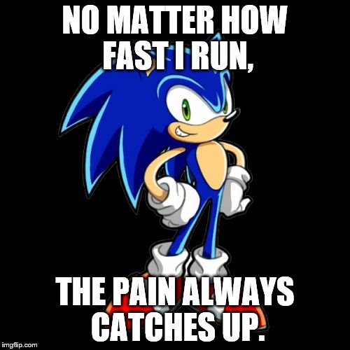 You're Too Slow Sonic Meme | NO MATTER HOW FAST I RUN, THE PAIN ALWAYS CATCHES UP. | image tagged in memes,youre too slow sonic | made w/ Imgflip meme maker