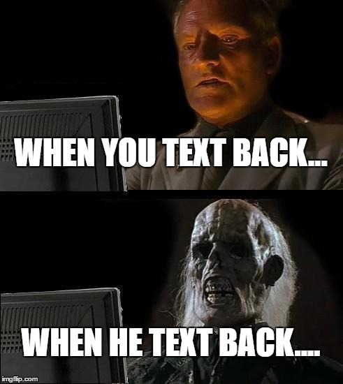 I'll Just Wait Here | WHEN YOU TEXT BACK... WHEN HE TEXT BACK.... | image tagged in memes,ill just wait here | made w/ Imgflip meme maker