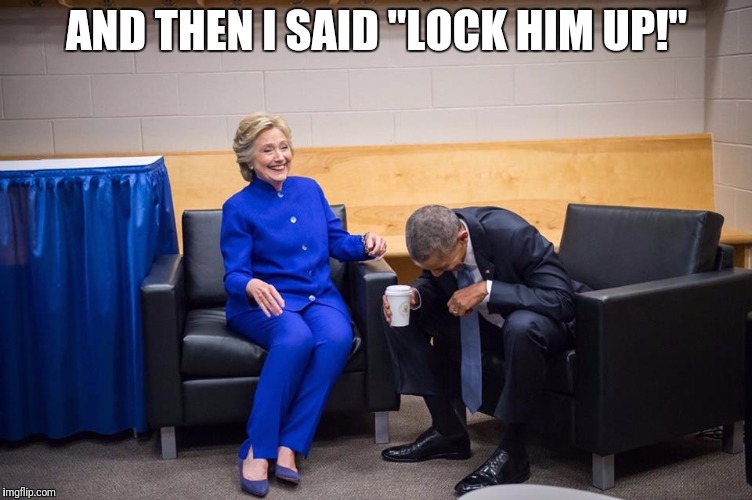 Hillary Obama Laugh | AND THEN I SAID "LOCK HIM UP!" | image tagged in hillary obama laugh | made w/ Imgflip meme maker