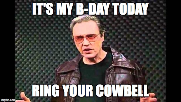 Christopher Walken Fever | IT'S MY B-DAY TODAY; RING YOUR COWBELL | image tagged in christopher walken fever | made w/ Imgflip meme maker