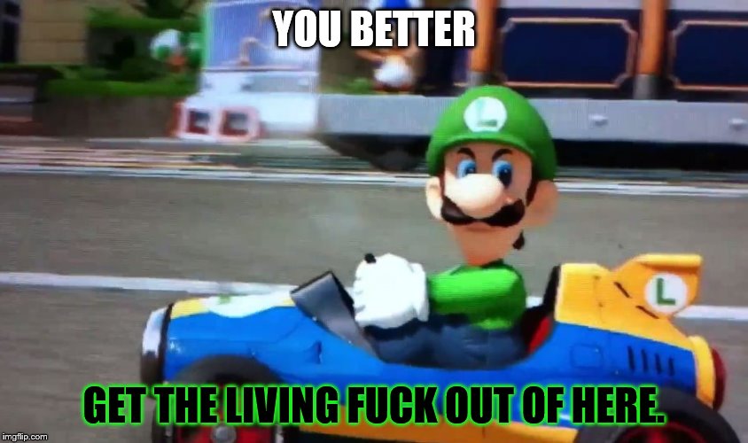 Luigi death stare | YOU BETTER GET THE LIVING F**K OUT OF HERE. | image tagged in luigi death stare | made w/ Imgflip meme maker