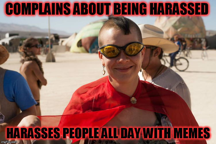 COMPLAINS ABOUT BEING HARASSED; HARASSES PEOPLE ALL DAY WITH MEMES | made w/ Imgflip meme maker