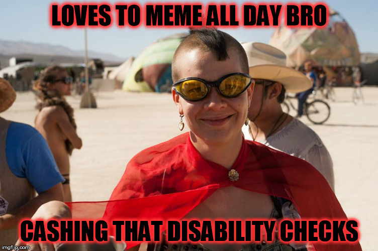 LOVES TO MEME ALL DAY BRO; CASHING THAT DISABILITY CHECKS | made w/ Imgflip meme maker