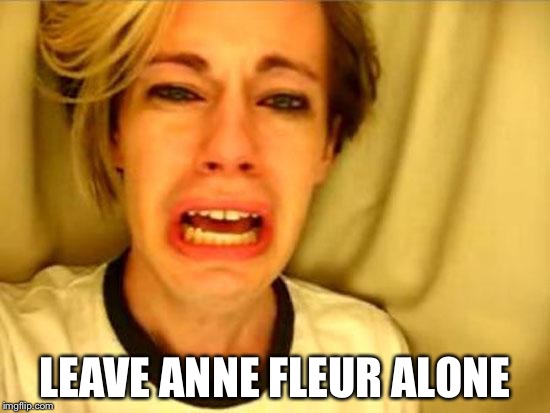Leave Britney Alone | LEAVE ANNE FLEUR ALONE | image tagged in leave britney alone | made w/ Imgflip meme maker