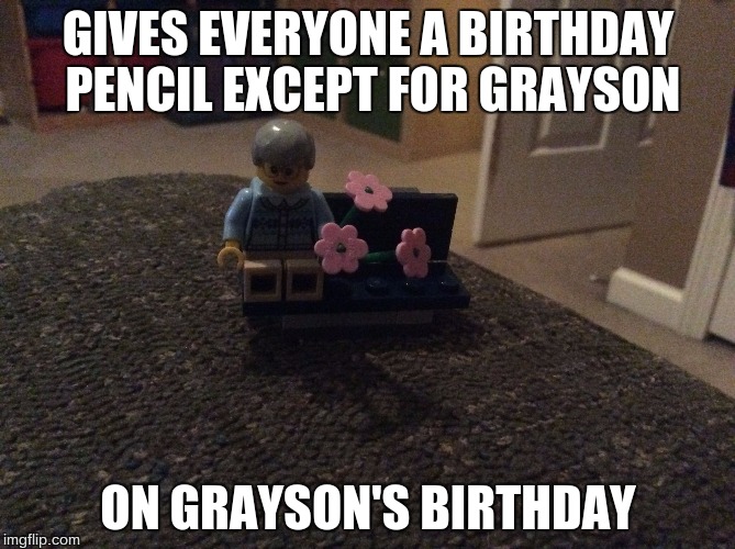 Edna Kruller | GIVES EVERYONE A BIRTHDAY PENCIL EXCEPT FOR GRAYSON; ON GRAYSON'S BIRTHDAY | image tagged in edna kruller | made w/ Imgflip meme maker