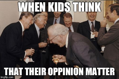 Laughing Men In Suits Meme | WHEN KIDS THINK; THAT THEIR OPPINION MATTER | image tagged in memes,laughing men in suits | made w/ Imgflip meme maker