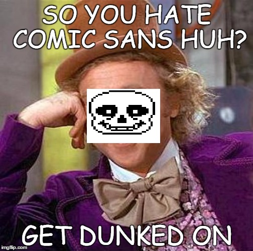 Creepy Condescending Wonka Meme | SO YOU HATE COMIC SANS HUH? GET DUNKED ON | image tagged in memes,creepy condescending wonka | made w/ Imgflip meme maker