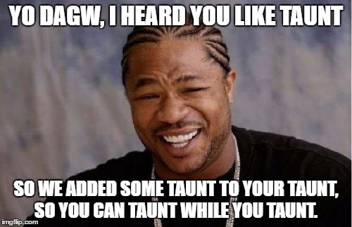 Yo Dawg Heard You Meme | YO DAGW, I HEARD YOU LIKE TAUNT; SO WE ADDED SOME TAUNT TO YOUR TAUNT, SO YOU CAN TAUNT WHILE YOU TAUNT. | image tagged in memes,yo dawg heard you | made w/ Imgflip meme maker