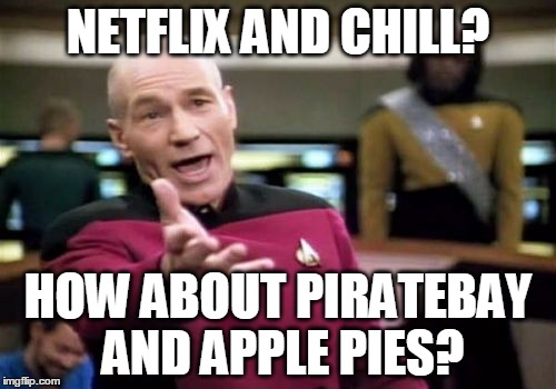 Picard Wtf Meme | NETFLIX AND CHILL? HOW ABOUT PIRATEBAY AND APPLE PIES? | image tagged in memes,picard wtf | made w/ Imgflip meme maker