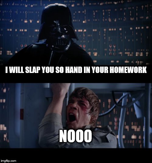 Star Wars No Meme | I WILL SLAP YOU SO HAND IN YOUR HOMEWORK; NOOO | image tagged in memes,star wars no | made w/ Imgflip meme maker