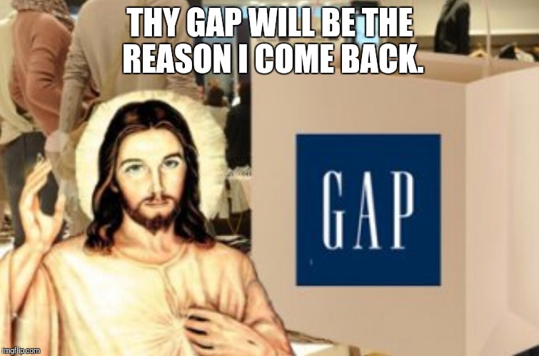 THY GAP WILL BE THE REASON I COME BACK. | made w/ Imgflip meme maker