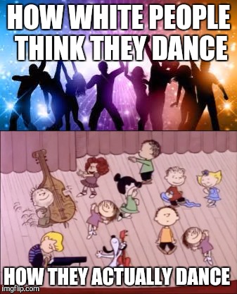 HOW WHITE PEOPLE THINK THEY DANCE; HOW THEY ACTUALLY DANCE | image tagged in memes,peanuts,white people,dancing | made w/ Imgflip meme maker