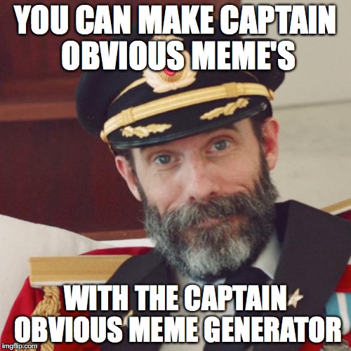 might not be original but its funny | YOU CAN MAKE CAPTAIN OBVIOUS MEME'S; WITH THE CAPTAIN OBVIOUS MEME GENERATOR | image tagged in captain obvious | made w/ Imgflip meme maker