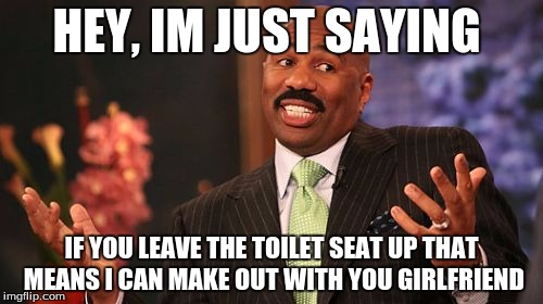 HEY, IM JUST SAYING; IF YOU LEAVE THE TOILET SEAT UP THAT MEANS I CAN MAKE OUT WITH YOU GIRLFRIEND | image tagged in memes,steve harvey | made w/ Imgflip meme maker