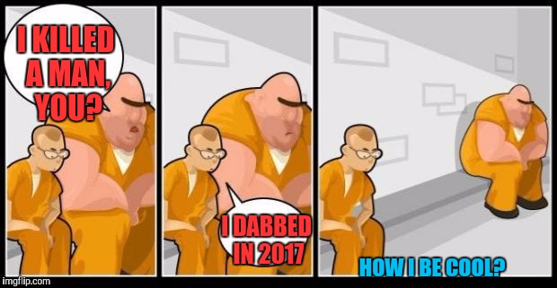 R.I.P Dab 2016 - When Hillary did it | I KILLED A MAN, YOU? I DABBED IN 2017; HOW I BE COOL? | image tagged in hillary,dab,2017,i killed a man and you? | made w/ Imgflip meme maker