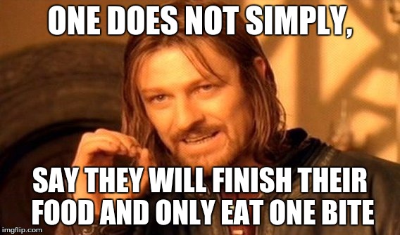 One Does Not Simply | ONE DOES NOT SIMPLY, SAY THEY WILL FINISH THEIR FOOD AND ONLY EAT ONE BITE | image tagged in memes,one does not simply | made w/ Imgflip meme maker