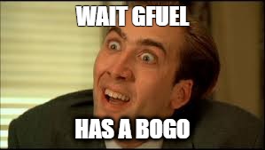 WAIT GFUEL; HAS A BOGO | image tagged in gfuel | made w/ Imgflip meme maker