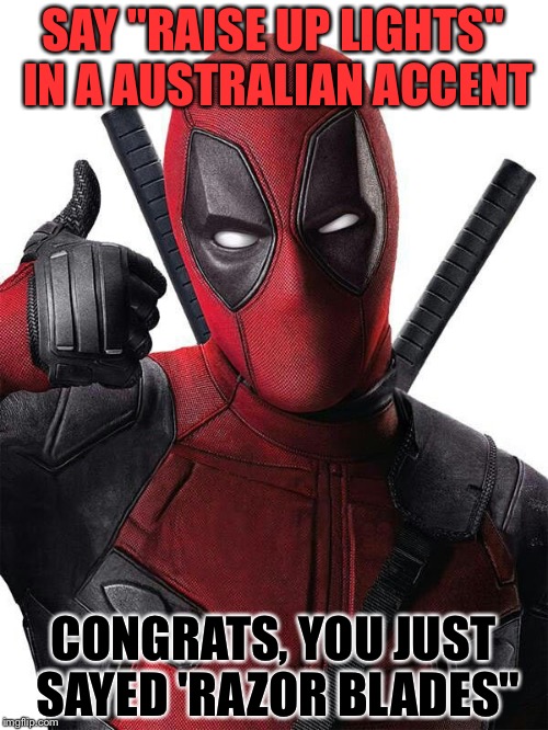 Raise Up Lights and Razor Blades! | SAY "RAISE UP LIGHTS" IN A AUSTRALIAN ACCENT; CONGRATS, YOU JUST SAYED 'RAZOR BLADES" | image tagged in deadpool thumbs up,memes,funny,clever,deadpool | made w/ Imgflip meme maker