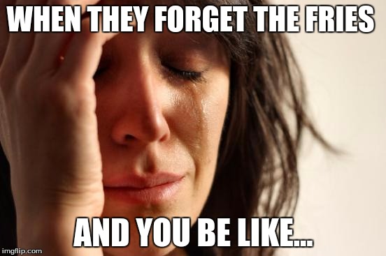 First World Problems Meme | WHEN THEY FORGET THE FRIES; AND YOU BE LIKE... | image tagged in memes,first world problems | made w/ Imgflip meme maker