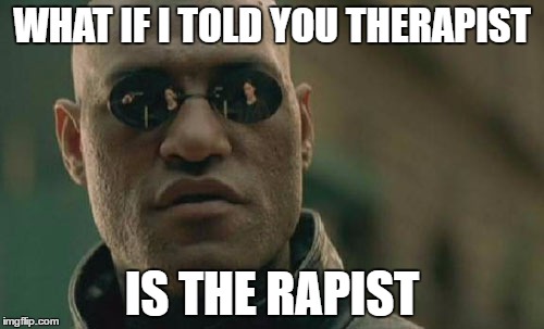 Matrix Morpheus | WHAT IF I TOLD YOU THERAPIST; IS THE RAPIST | image tagged in memes,matrix morpheus | made w/ Imgflip meme maker