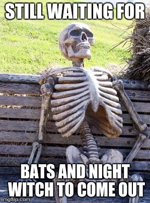 Waiting Skeleton Meme | STILL WAITING FOR; BATS AND NIGHT WITCH TO COME OUT | image tagged in memes,waiting skeleton | made w/ Imgflip meme maker