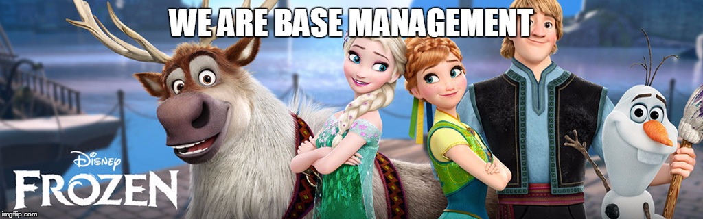 WE ARE BASE MANAGEMENT | image tagged in frozen | made w/ Imgflip meme maker