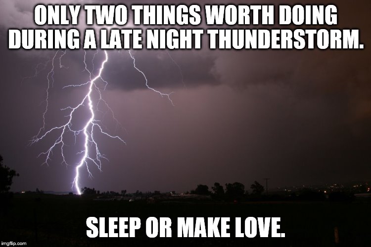 Lightning | ONLY TWO THINGS WORTH DOING DURING A LATE NIGHT THUNDERSTORM. SLEEP OR MAKE LOVE. | image tagged in lightning | made w/ Imgflip meme maker