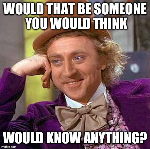 Creepy Condescending Wonka | WOULD THAT BE SOMEONE YOU WOULD THINK; WOULD KNOW ANYTHING? | image tagged in memes,creepy condescending wonka | made w/ Imgflip meme maker