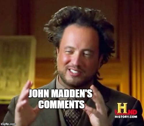 Ancient Aliens Meme | JOHN MADDEN'S COMMENTS | image tagged in memes,ancient aliens | made w/ Imgflip meme maker