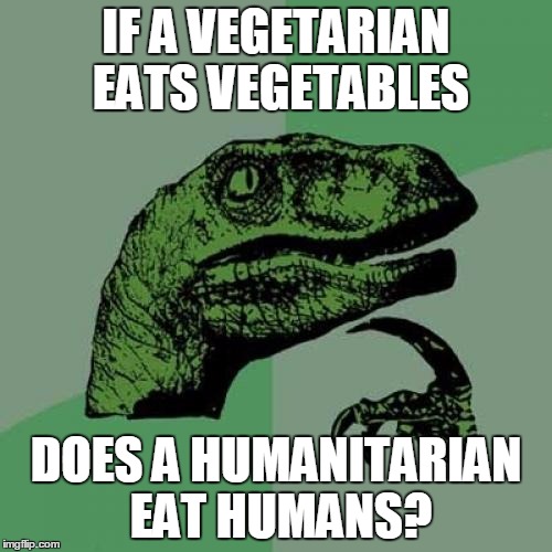 Philosoraptor Meme | IF A VEGETARIAN EATS VEGETABLES; DOES A HUMANITARIAN EAT HUMANS? | image tagged in memes,philosoraptor | made w/ Imgflip meme maker