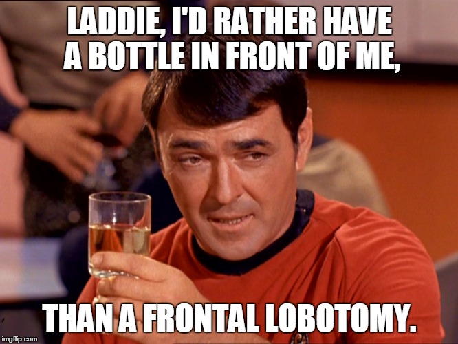 Scotty Bottle or Lobotomy  | LADDIE, I'D RATHER HAVE A BOTTLE IN FRONT OF ME, THAN A FRONTAL LOBOTOMY. | image tagged in scotty with scotch,lobotomy,bottle in front of me,frontal lobotomy | made w/ Imgflip meme maker