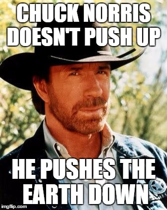 Chuck Norris Meme | CHUCK NORRIS DOESN'T PUSH UP; HE PUSHES THE EARTH DOWN | image tagged in memes,chuck norris | made w/ Imgflip meme maker